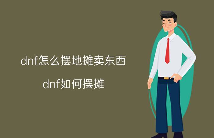 dnf怎么摆地摊卖东西（dnf如何摆摊 dnf摆摊的方法）